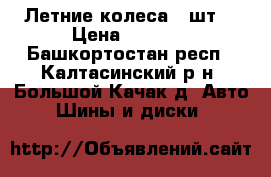 Летние колеса 4 шт. › Цена ­ 5 000 - Башкортостан респ., Калтасинский р-н, Большой Качак д. Авто » Шины и диски   